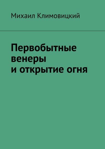 Книга Первобытные венеры и открытие огня (Михаил Климовицкий)